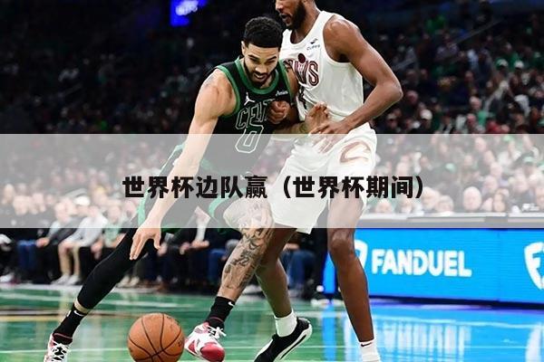 世界杯边队赢（世界杯期间）