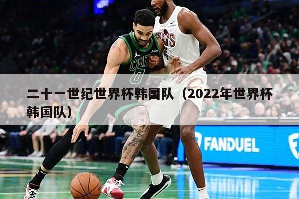二十一世纪世界杯韩国队（2022年世界杯韩国队）
