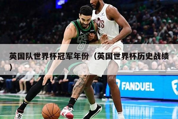 英国队世界杯冠军年份（英国世界杯历史战绩）