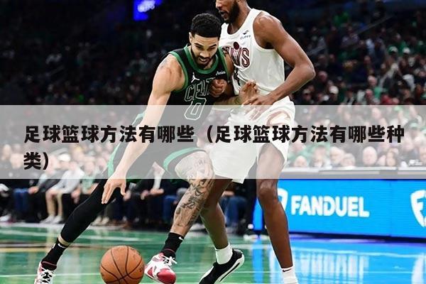 足球篮球方法有哪些（足球篮球方法有哪些种类）