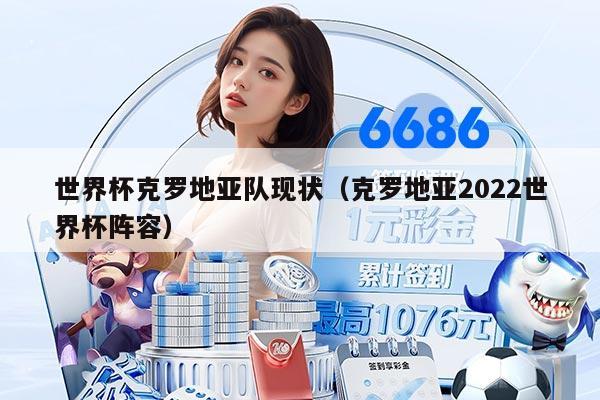世界杯克罗地亚队现状（克罗地亚2022世界杯阵容）