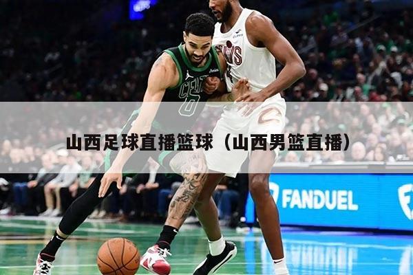 山西足球直播篮球（山西男篮直播）