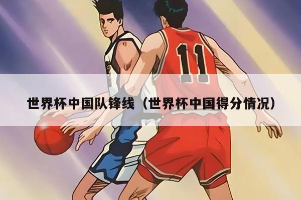 世界杯中国队锋线（世界杯中国得分情况）
