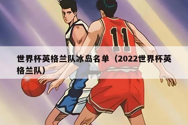 世界杯英格兰队冰岛名单（2022世界杯英格兰队）