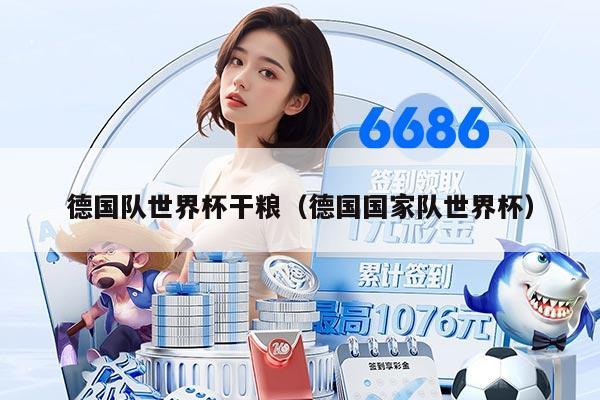 德国队世界杯干粮（德国国家队世界杯）