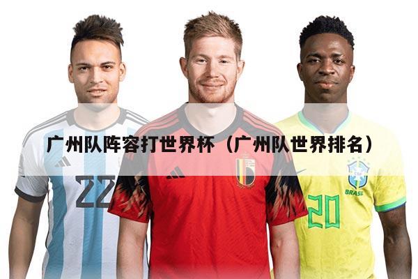 广州队阵容打世界杯（广州队世界排名）