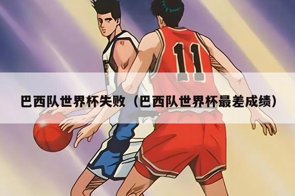 巴西队世界杯失败（巴西队世界杯最差成绩）