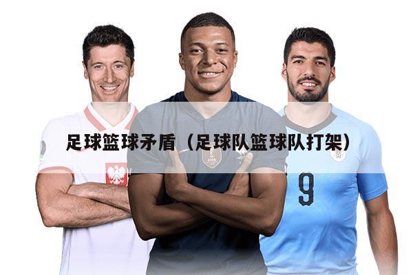足球篮球矛盾（足球队篮球队打架）