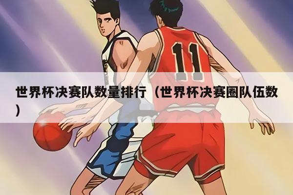 世界杯决赛队数量排行（世界杯决赛圈队伍数）