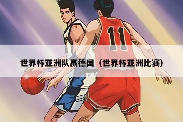 世界杯亚洲队赢德国（世界杯亚洲比赛）
