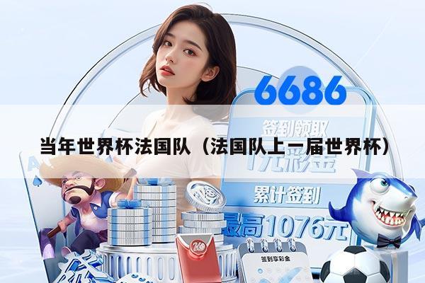 当年世界杯法国队（法国队上一届世界杯）