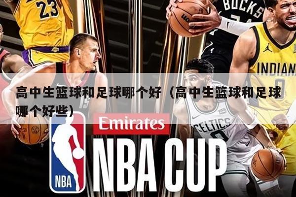 高中生篮球和足球哪个好（高中生篮球和足球哪个好些）