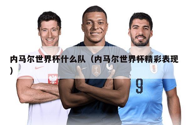 内马尔世界杯什么队（内马尔世界杯精彩表现）