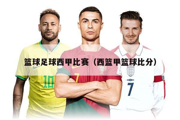 篮球足球西甲比赛（西篮甲篮球比分）