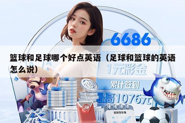 篮球和足球哪个好点英语（足球和篮球的英语怎么说）