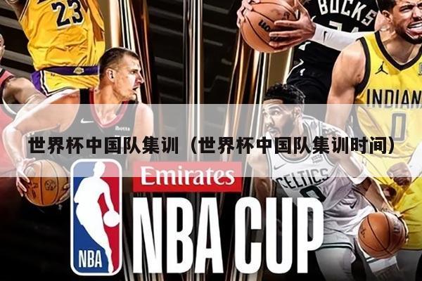 世界杯中国队集训（世界杯中国队集训时间）