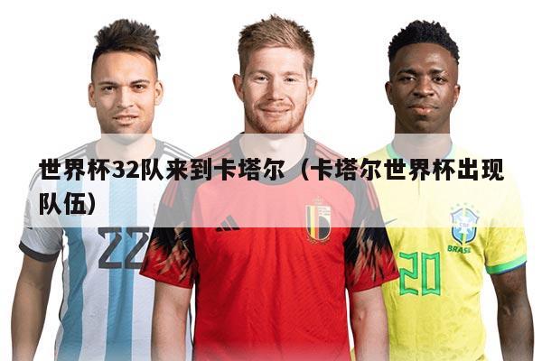 世界杯32队来到卡塔尔（卡塔尔世界杯出现队伍）