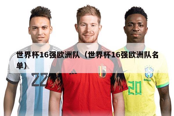 世界杯16强欧洲队（世界杯16强欧洲队名单）