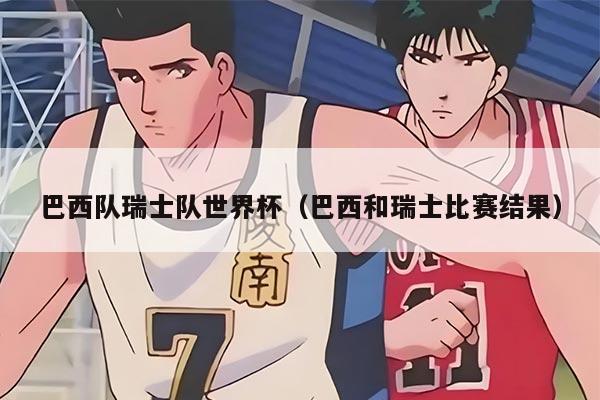 巴西队瑞士队世界杯（巴西和瑞士比赛结果）