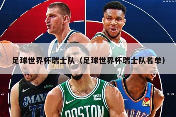 足球世界杯瑞士队（足球世界杯瑞士队名单）