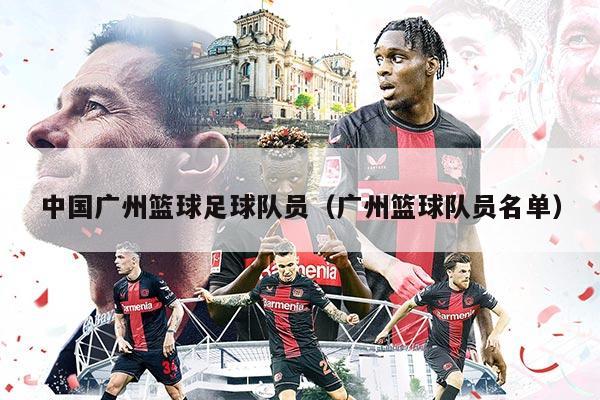 中国广州篮球足球队员（广州篮球队员名单）