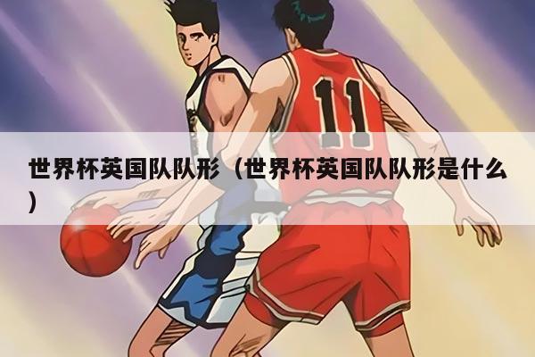 世界杯英国队队形（世界杯英国队队形是什么）
