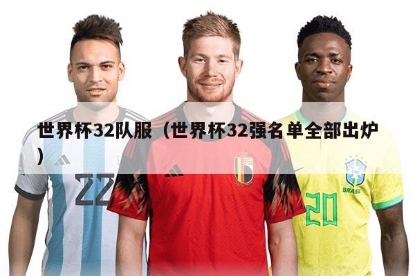 世界杯32队服（世界杯32强名单全部出炉）
