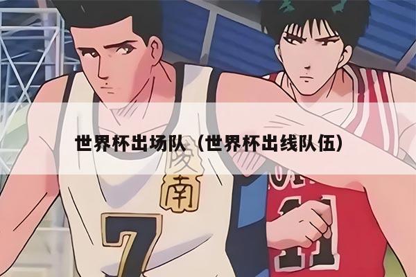 世界杯出场队（世界杯出线队伍）