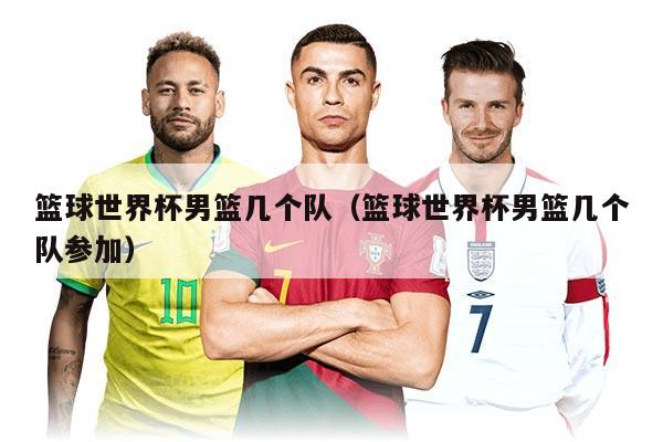 篮球世界杯男篮几个队（篮球世界杯男篮几个队参加）