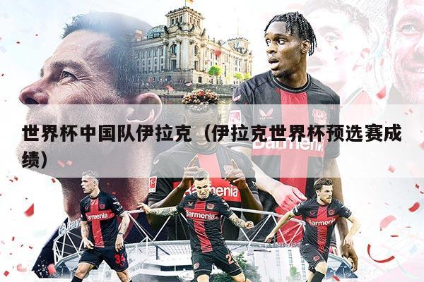 世界杯中国队伊拉克（伊拉克世界杯预选赛成绩）