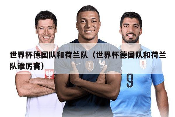 世界杯德国队和荷兰队（世界杯德国队和荷兰队谁厉害）