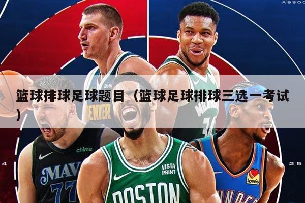 篮球排球足球题目（篮球足球排球三选一考试）