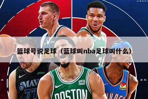 篮球号说足球（蓝球叫nba足球叫什么）