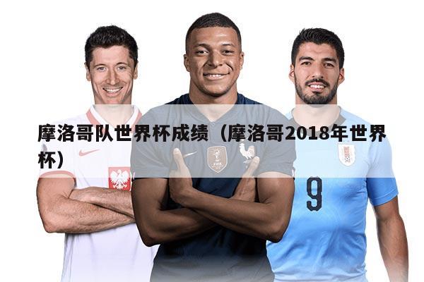 摩洛哥队世界杯成绩（摩洛哥2018年世界杯）