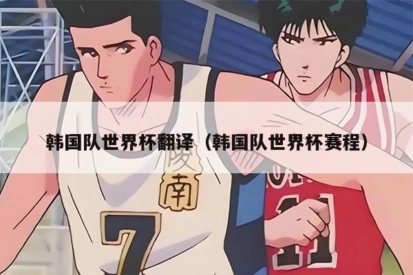 韩国队世界杯翻译（韩国队世界杯赛程）