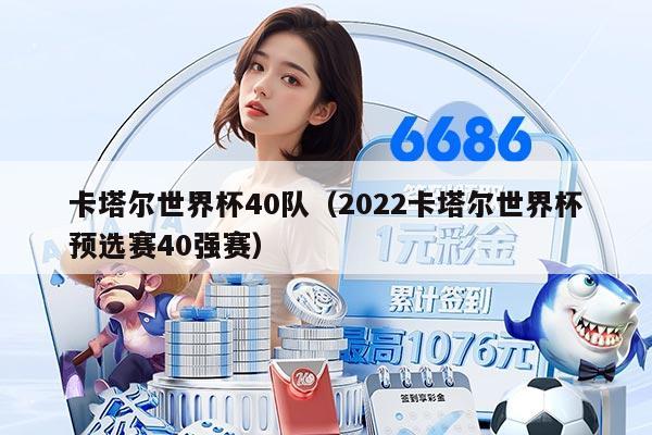 卡塔尔世界杯40队（2022卡塔尔世界杯预选赛40强赛）