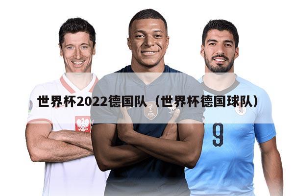 世界杯2022德国队（世界杯德国球队）
