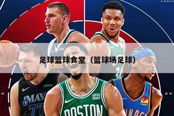足球篮球食堂（篮球场足球）
