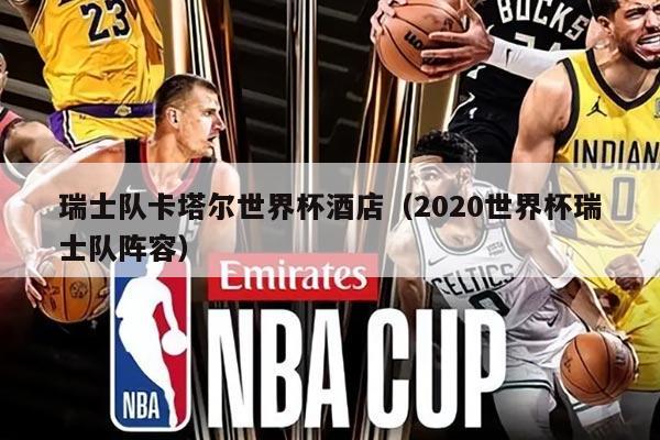 瑞士队卡塔尔世界杯酒店（2020世界杯瑞士队阵容）