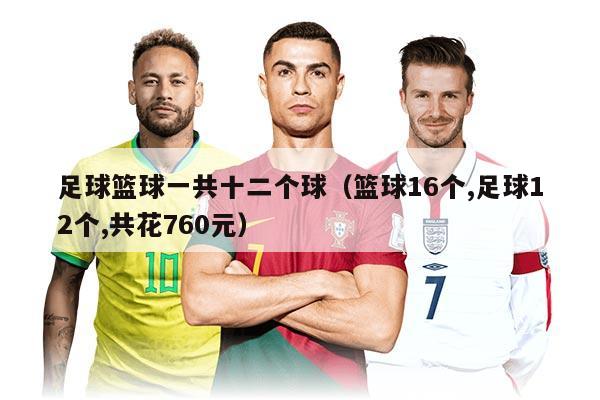 足球篮球一共十二个球(篮球16个,足球12个,共花760元)