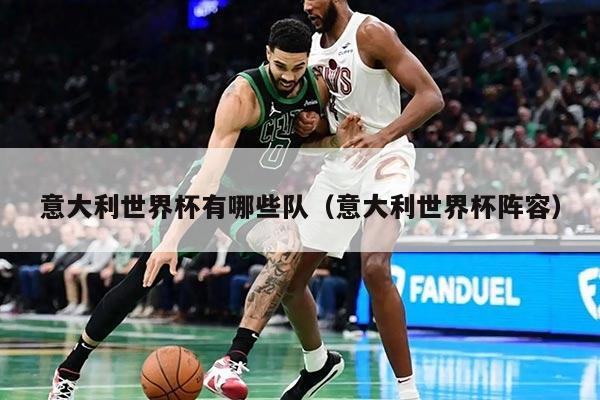 意大利世界杯有哪些队（意大利世界杯阵容）
