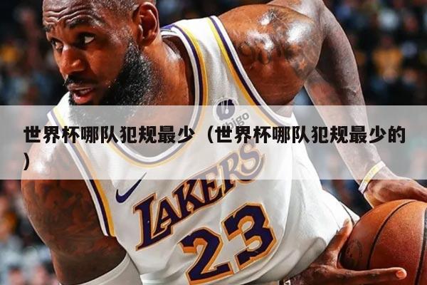 详细阅读:世界杯哪队犯规最少(世界杯哪队犯规最少的) 世界杯哪队犯规最少(世界杯哪队犯规最少的)