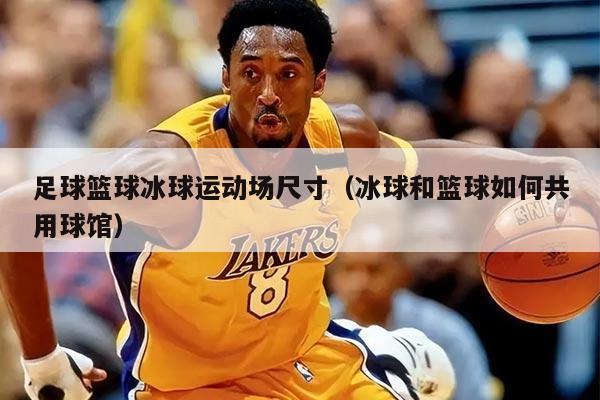 详细阅读:足球篮球冰球运动场尺寸(冰球和篮球如何共用球馆) 足球篮球冰球运动场尺寸(冰球和篮球如何共用球馆)