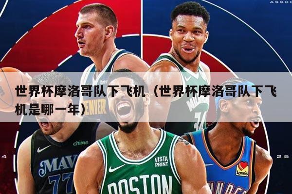 详细阅读:世界杯摩洛哥队下飞机(世界杯摩洛哥队下飞机是哪一年) 世界杯摩洛哥队下飞机(世界杯摩洛哥队下飞机是哪一年)