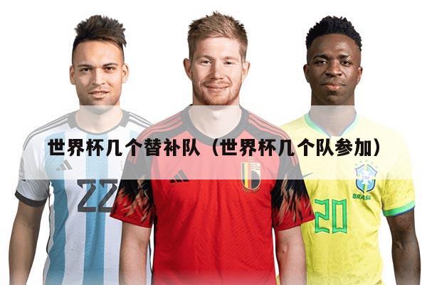详细阅读:世界杯几个替补队(世界杯几个队参加) 世界杯几个替补队(世界杯几个队参加)
