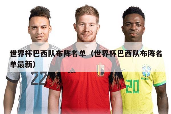 世界杯巴西队布阵名单（世界杯巴西队布阵名单最新）