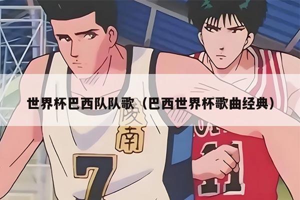 世界杯巴西队队歌（巴西世界杯歌曲经典）