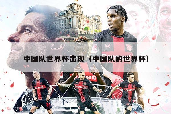 中国队世界杯出现（中国队的世界杯）