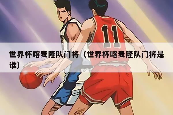 世界杯喀麦隆队门将（世界杯喀麦隆队门将是谁）