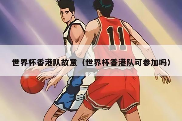 世界杯香港队故意（世界杯香港队可参加吗）